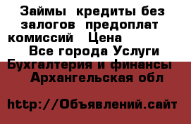 Займы, кредиты без залогов, предоплат, комиссий › Цена ­ 3 000 000 - Все города Услуги » Бухгалтерия и финансы   . Архангельская обл.
